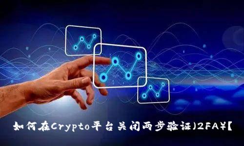 如何在Crypto平台关闭两步验证（2FA）？