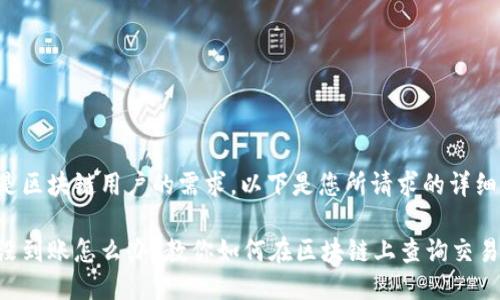 明显是区块链用户的需求。以下是您所请求的详细信息：

提币没到账怎么办？教你如何在区块链上查询交易状态