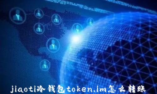 
jiaoti冷钱包token.im怎么转账