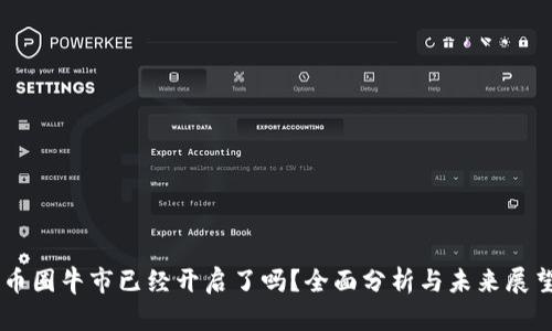 币圈牛市已经开启了吗？全面分析与未来展望