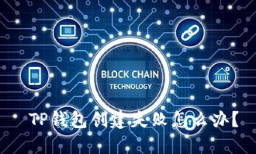  TP钱包创建失败怎么办？