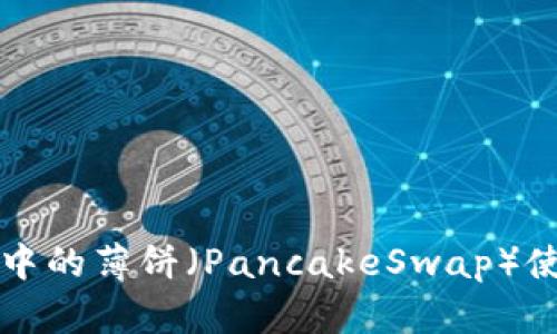 TP钱包中的薄饼（PancakeSwap）使用指南