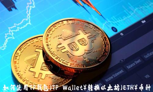 
如何使用TP钱包（TP Wallet）转换以太坊（ETH）币种