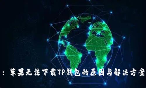 : 苹果无法下载TP钱包的原因与解决方案