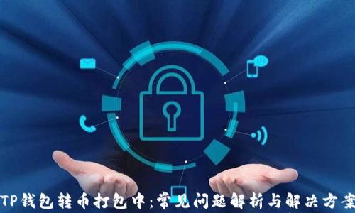 
TP钱包转币打包中：常见问题解析与解决方案