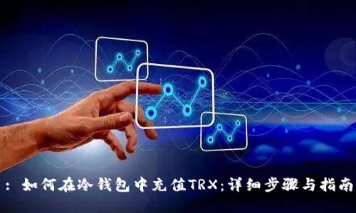 : 如何在冷钱包中充值TRX：详细步骤与指南