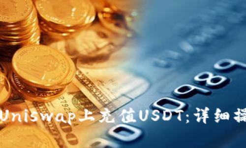如何在Uniswap上充值USDT：详细操作指南