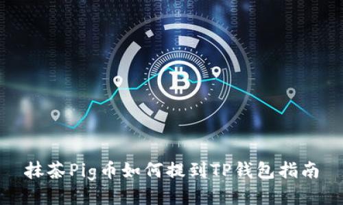 抹茶Pig币如何提到TP钱包指南