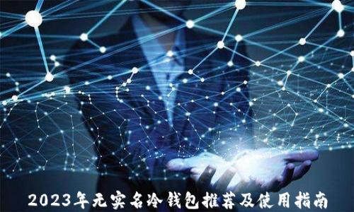 
2023年无实名冷钱包推荐及使用指南