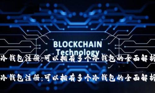 冷钱包注册：可以拥有多个冷钱包的全面解析

冷钱包注册：可以拥有多个冷钱包的全面解析