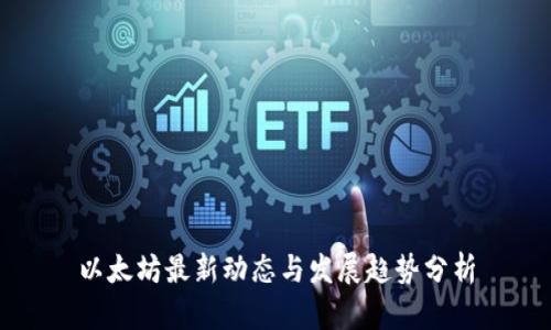 以太坊最新动态与发展趋势分析