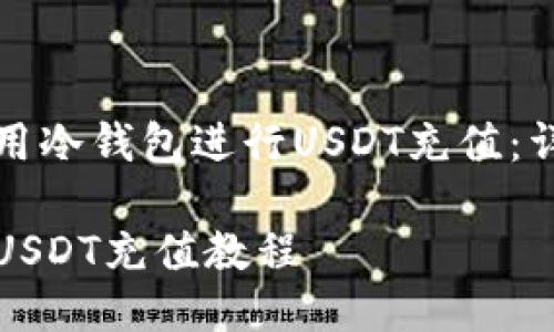 如何使用冷钱包进行USDT充值：详细教程

冷钱包USDT充值教程