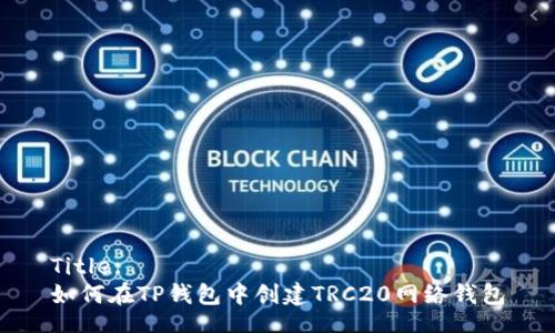 Title:
如何在TP钱包中创建TRC20网络钱包