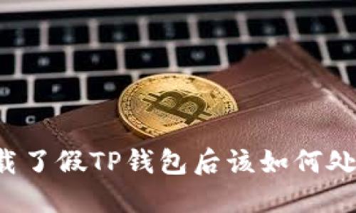 下载了假TP钱包后该如何处理？