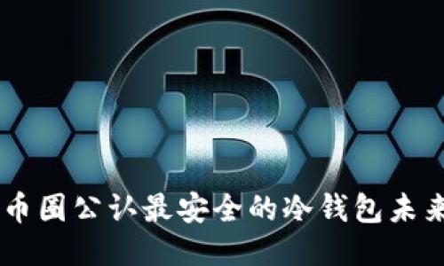 币圈公认最安全的冷钱包未来
